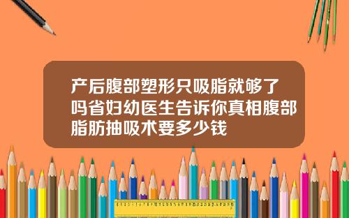 产后腹部塑形只吸脂就够了吗省妇幼医生告诉你真相腹部脂肪抽吸术要多少钱