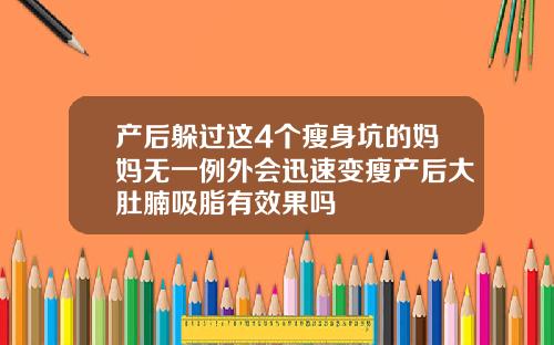 产后躲过这4个瘦身坑的妈妈无一例外会迅速变瘦产后大肚腩吸脂有效果吗