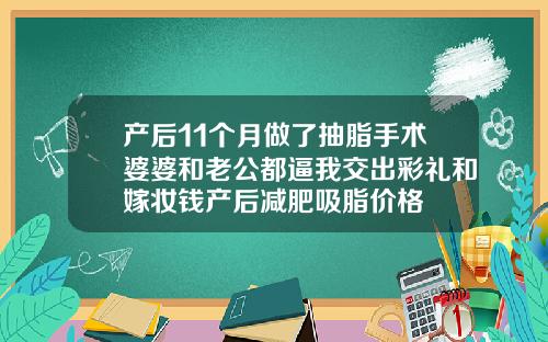 产后11个月做了抽脂手术婆婆和老公都逼我交出彩礼和嫁妆钱产后减肥吸脂价格