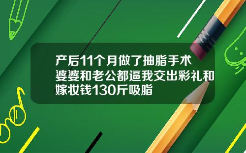 产后11个月做了抽脂手术婆婆和老公都逼我交出彩礼和嫁妆钱130斤吸脂