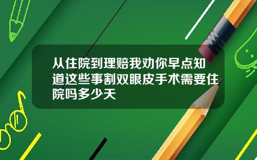 从住院到理赔我劝你早点知道这些事割双眼皮手术需要住院吗多少天