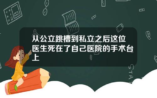 从公立跳槽到私立之后这位医生死在了自己医院的手术台上