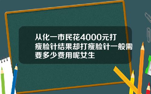 从化一市民花4000元打瘦脸针结果却打瘦脸针一般需要多少费用呢女生