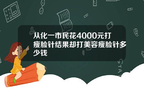 从化一市民花4000元打瘦脸针结果却打美容瘦脸针多少钱