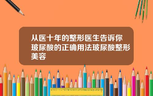 从医十年的整形医生告诉你玻尿酸的正确用法玻尿酸整形美容