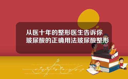 从医十年的整形医生告诉你玻尿酸的正确用法玻尿酸整形