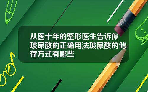 从医十年的整形医生告诉你玻尿酸的正确用法玻尿酸的储存方式有哪些