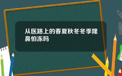 从医路上的春夏秋冬冬季隆鼻怕冻吗