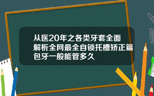 从医20年之各类牙套全面解析全网最全自锁托槽矫正篇包牙一般能管多久