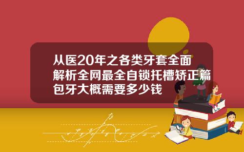 从医20年之各类牙套全面解析全网最全自锁托槽矫正篇包牙大概需要多少钱