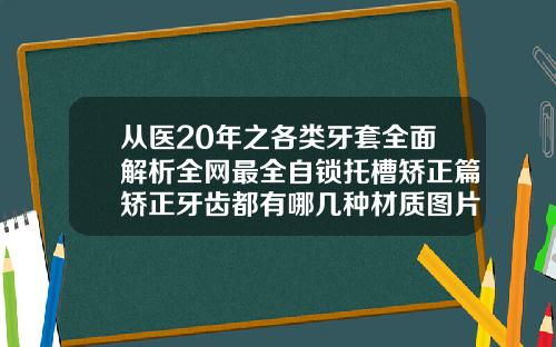 从医20年之各类牙套全面解析全网最全自锁托槽矫正篇矫正牙齿都有哪几种材质图片