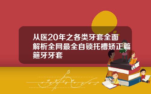 从医20年之各类牙套全面解析全网最全自锁托槽矫正篇箍牙牙套