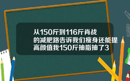 从150斤到116斤肖战的减肥路告诉我们瘦身还能提高颜值我150斤抽脂抽了30斤多少钱