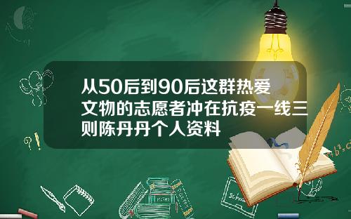从50后到90后这群热爱文物的志愿者冲在抗疫一线三则陈丹丹个人资料