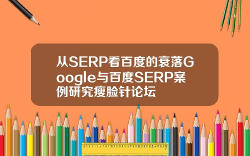 从SERP看百度的衰落Google与百度SERP案例研究瘦脸针论坛