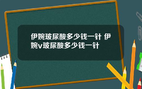伊婉玻尿酸多少钱一针 伊婉v玻尿酸多少钱一针