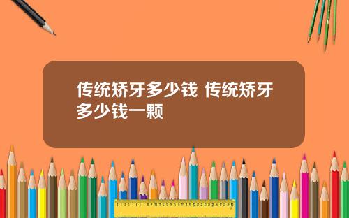 传统矫牙多少钱 传统矫牙多少钱一颗