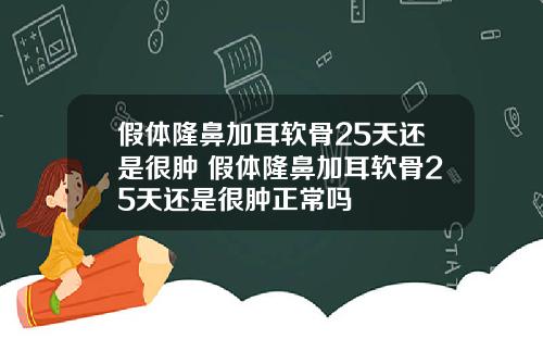 假体隆鼻加耳软骨25天还是很肿 假体隆鼻加耳软骨25天还是很肿正常吗