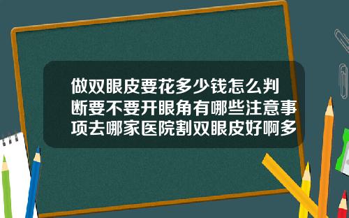 做双眼皮要花多少钱怎么判断要不要开眼角有哪些注意事项去哪家医院割双眼皮好啊多少钱