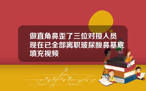 做直角鼻歪了三位对接人员现在已全部离职玻尿酸鼻基底填充视频
