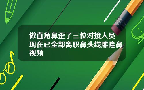 做直角鼻歪了三位对接人员现在已全部离职鼻头线雕隆鼻视频