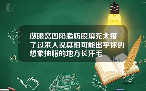 做眼窝凹陷脂肪胶填充太疼了过来人说真相可能出乎你的想象抽脂的地方长汗毛