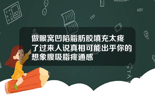 做眼窝凹陷脂肪胶填充太疼了过来人说真相可能出乎你的想象腹吸脂疼通感