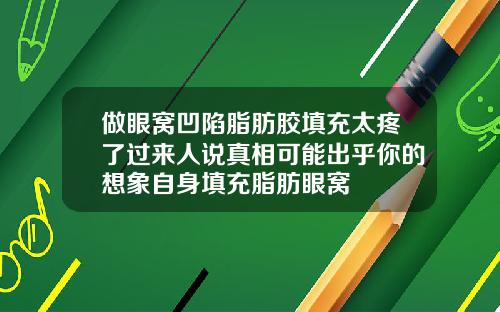 做眼窝凹陷脂肪胶填充太疼了过来人说真相可能出乎你的想象自身填充脂肪眼窝