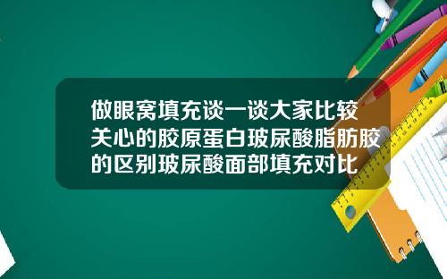 做眼窝填充谈一谈大家比较关心的胶原蛋白玻尿酸脂肪胶的区别玻尿酸面部填充对比