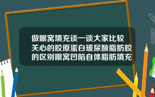 做眼窝填充谈一谈大家比较关心的胶原蛋白玻尿酸脂肪胶的区别眼窝凹陷自体脂肪填充好还是玻尿酸好