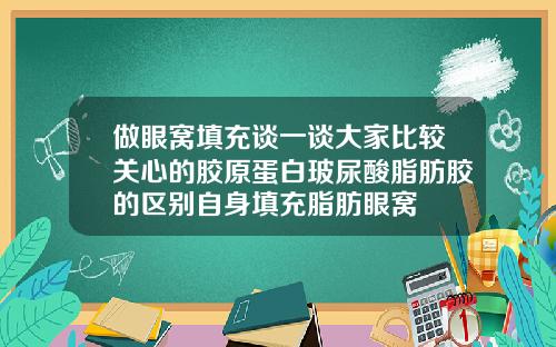 做眼窝填充谈一谈大家比较关心的胶原蛋白玻尿酸脂肪胶的区别自身填充脂肪眼窝