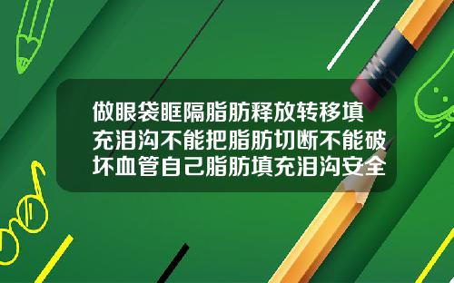 做眼袋眶隔脂肪释放转移填充泪沟不能把脂肪切断不能破坏血管自己脂肪填充泪沟安全吗