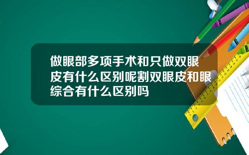 做眼部多项手术和只做双眼皮有什么区别呢割双眼皮和眼综合有什么区别吗
