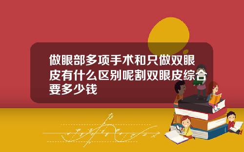 做眼部多项手术和只做双眼皮有什么区别呢割双眼皮综合要多少钱