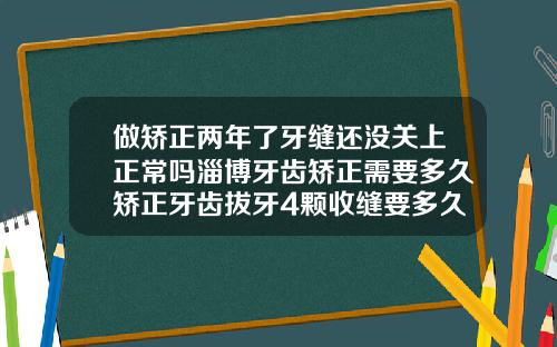 做矫正两年了牙缝还没关上正常吗淄博牙齿矫正需要多久矫正牙齿拔牙4颗收缝要多久