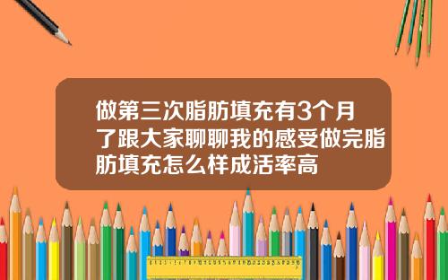 做第三次脂肪填充有3个月了跟大家聊聊我的感受做完脂肪填充怎么样成活率高