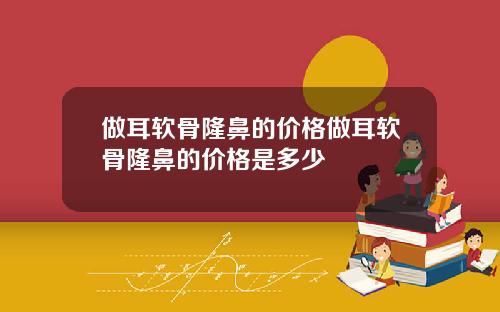 做耳软骨隆鼻的价格做耳软骨隆鼻的价格是多少