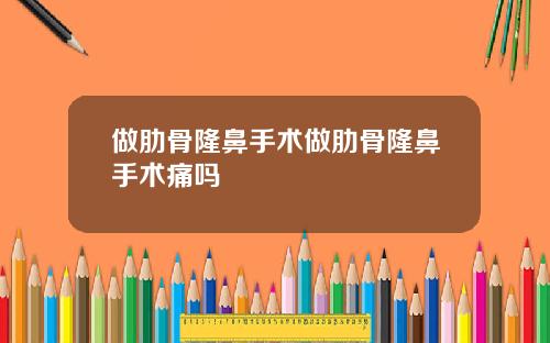 做肋骨隆鼻手术做肋骨隆鼻手术痛吗