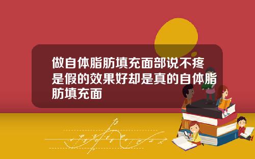 做自体脂肪填充面部说不疼是假的效果好却是真的自体脂肪填充面