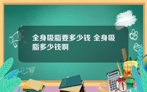 全身吸脂要多少钱 全身吸脂多少钱啊