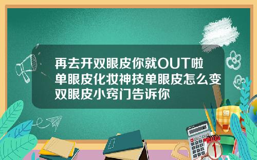 再去开双眼皮你就OUT啦单眼皮化妆神技单眼皮怎么变双眼皮小窍门告诉你