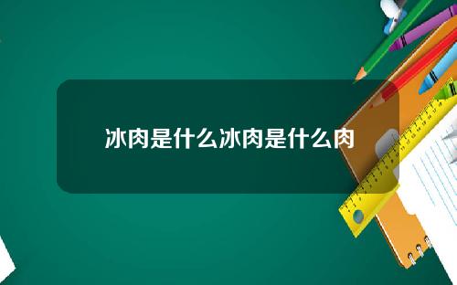 冰肉是什么冰肉是什么肉