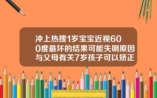 冲上热搜1岁宝宝近视600度最坏的结果可能失明原因与父母有关7岁孩子可以矫正牙齿吗视频