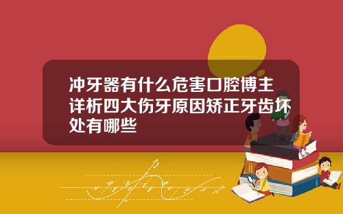 冲牙器有什么危害口腔博主详析四大伤牙原因矫正牙齿坏处有哪些