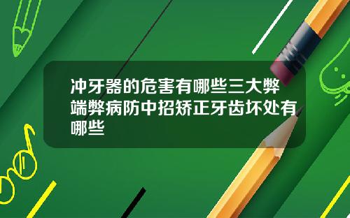 冲牙器的危害有哪些三大弊端弊病防中招矫正牙齿坏处有哪些