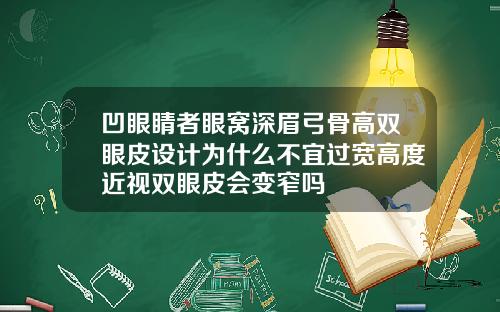 凹眼睛者眼窝深眉弓骨高双眼皮设计为什么不宜过宽高度近视双眼皮会变窄吗