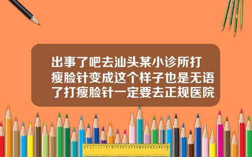 出事了吧去汕头某小诊所打瘦脸针变成这个样子也是无语了打瘦脸针一定要去正规医院打吗