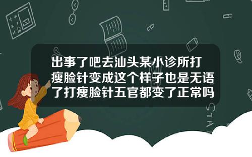 出事了吧去汕头某小诊所打瘦脸针变成这个样子也是无语了打瘦脸针五官都变了正常吗