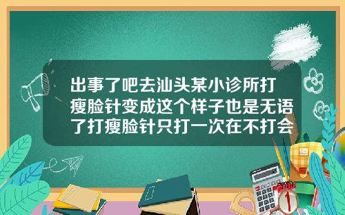 出事了吧去汕头某小诊所打瘦脸针变成这个样子也是无语了打瘦脸针只打一次在不打会怎样
