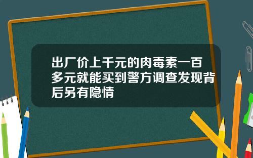 出厂价上千元的肉毒素一百多元就能买到警方调查发现背后另有隐情